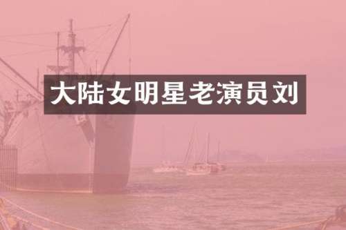 大陆女明星老演员刘