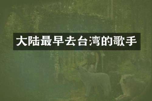大陆最早去台湾的歌手