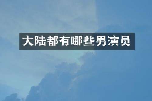 大陆都有哪些男演员