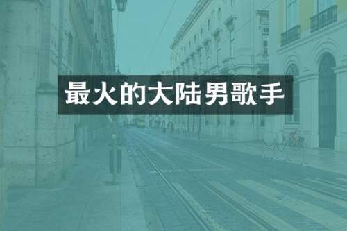 最火的大陆男歌手