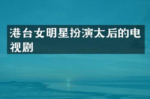 港台女明星扮演太后的电视剧