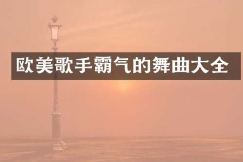 欧美歌手霸气的舞曲大全