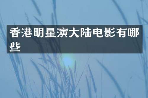 香港明星演大陆电影有哪些