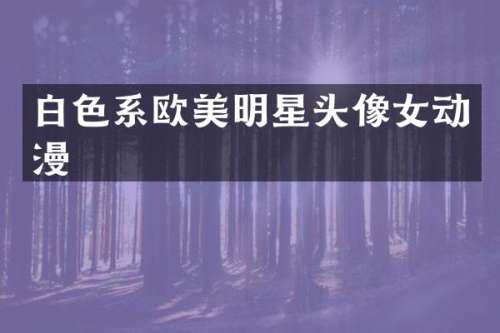 白色系欧美明星头像女动漫