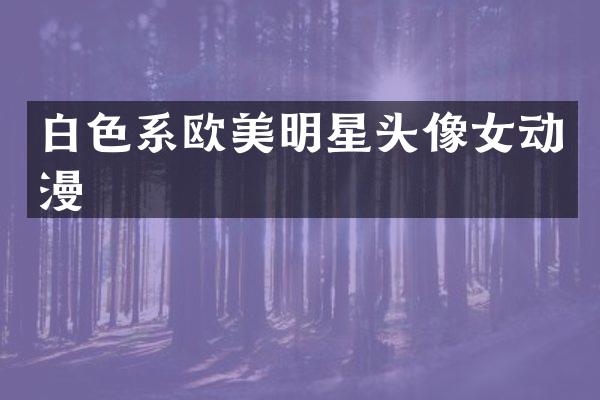 白色系欧美明星头像女动漫