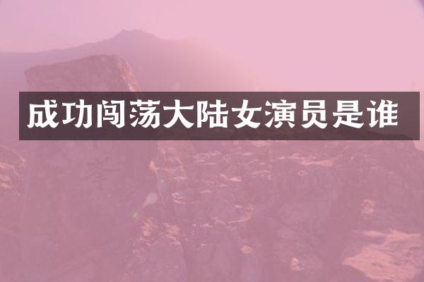 成功闯荡大陆女演员是谁