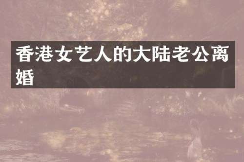 香港女艺人的大陆老公离婚