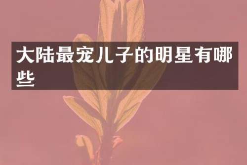 大陆最宠儿子的明星有哪些