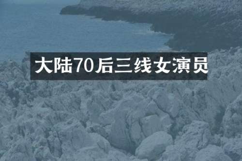 大陆70后三线女演员