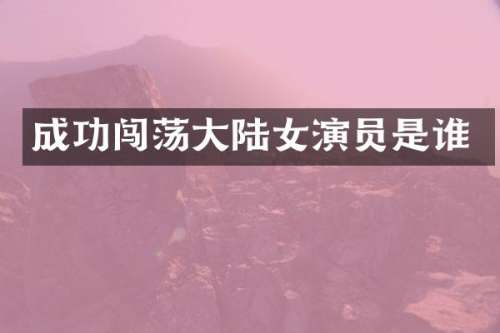 成功闯荡大陆女演员是谁