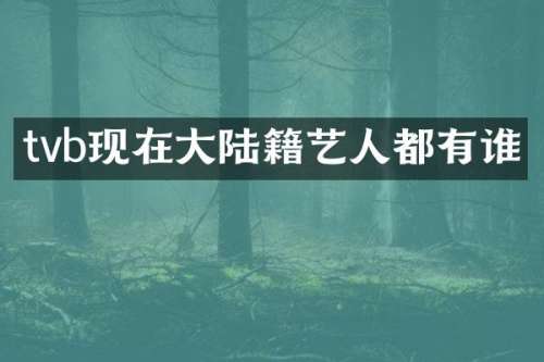 tvb现在大陆籍艺人都有谁