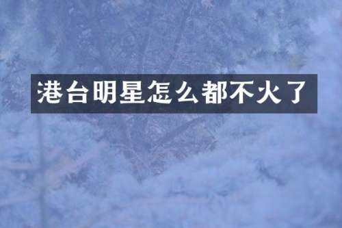港台明星怎么都不火了