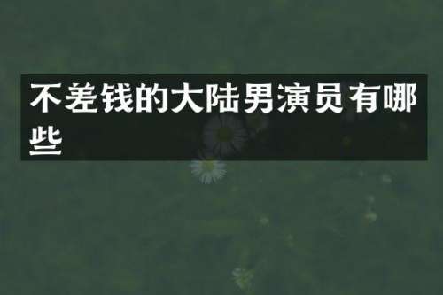 不差钱的大陆男演员有哪些