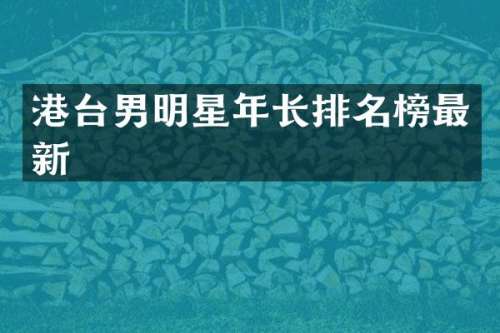 港台男明星年长排名榜最新