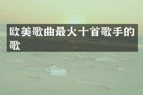 欧美歌曲最火十首歌手的歌
