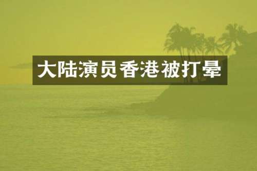 大陆演员香港被打晕