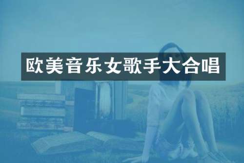欧美音乐女歌手大合唱