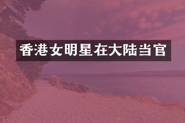 香港女明星在大陆当官
