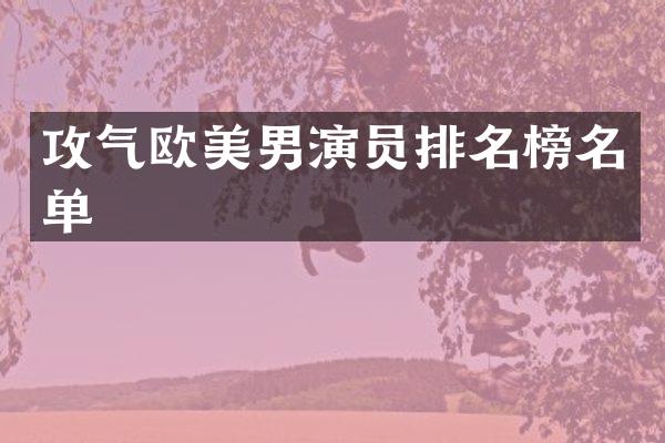 攻气欧美男演员排名榜名单