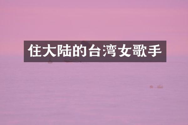 住大陆的台湾女歌手
