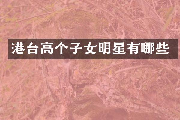 港台高个子女明星有哪些