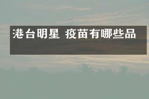 港台明星 疫苗有哪些品牌