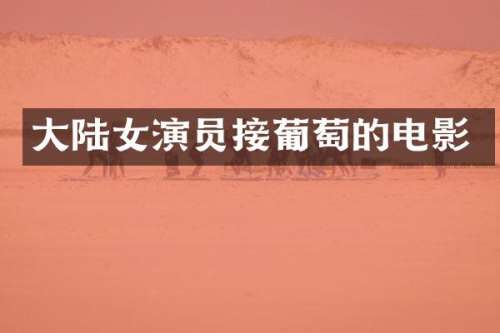 大陆女演员接葡萄的电影