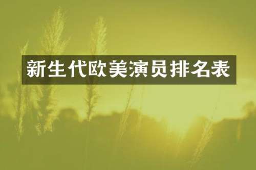 新生代欧美演员排名表