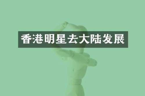 香港明星去大陆发展