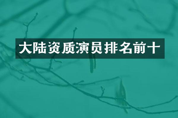 大陆资质演员排名前十