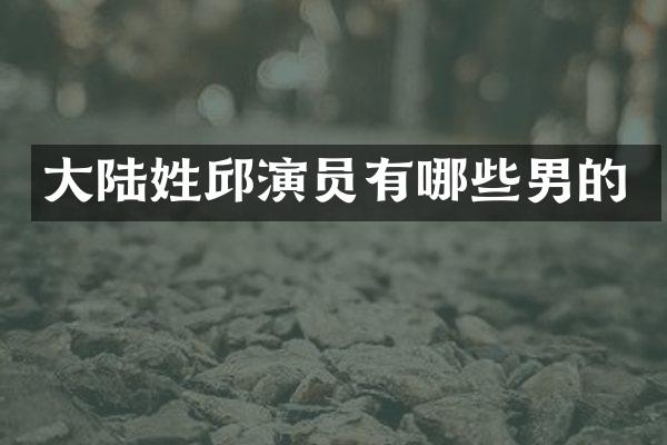 大陆姓邱演员有哪些男的