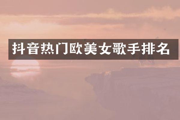 抖音热门欧歌手排名