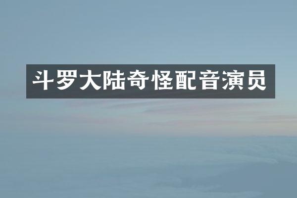 斗罗大陆奇怪配音演员