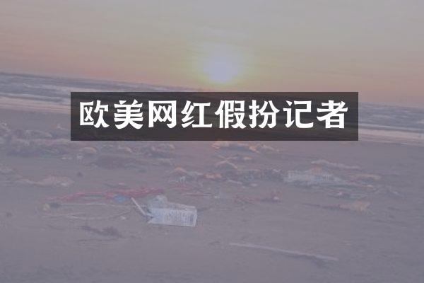欧美网红假扮记者