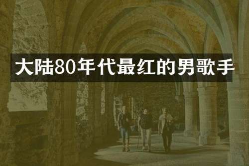 大陆80年代最红的男歌手