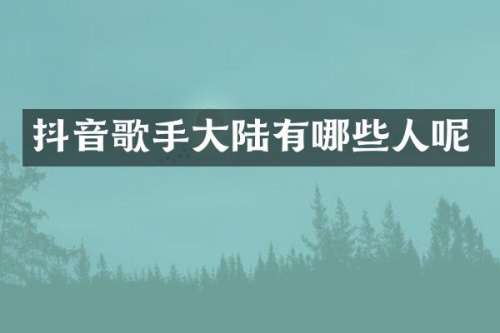 抖音歌手大陆有哪些人呢