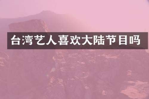 台湾艺人喜欢大陆节目吗