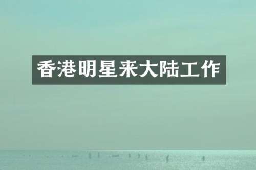 香港明星来大陆工作