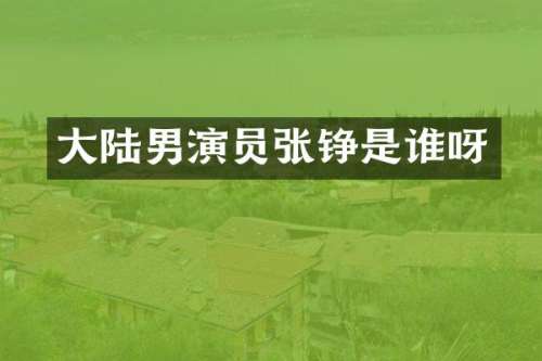 大陆男演员张铮是谁呀
