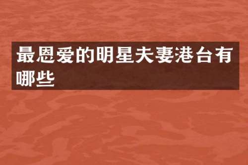 最恩爱的明星夫妻港台有哪些