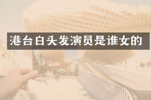 港台白头发演员是谁女的