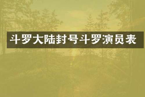 斗罗大陆封号斗罗演员表