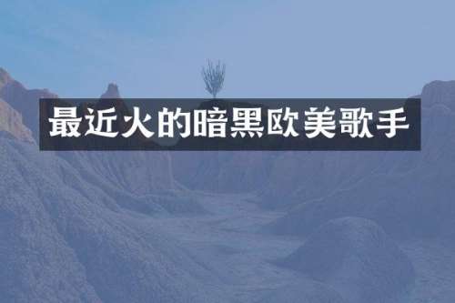 最近火的暗黑欧美歌手