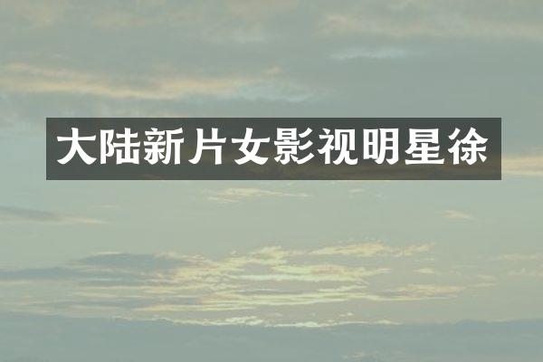 大陆新片女影视明星徐