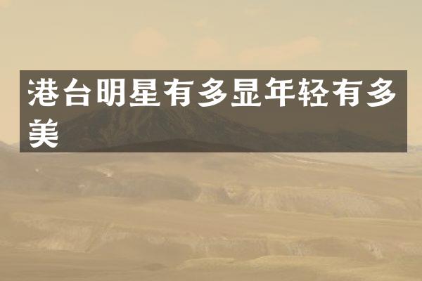 港台明星有多显年轻有多美