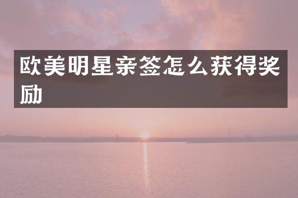 欧美明星亲签怎么获得奖励