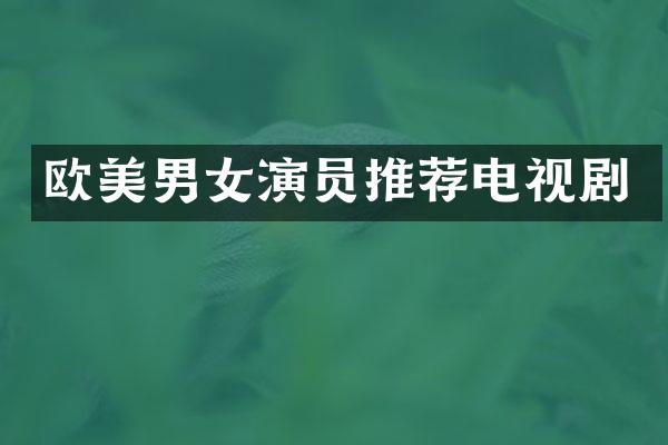 欧美男女演员推荐电视剧