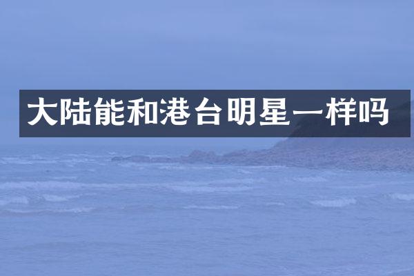 大陆能和港台明星一样吗