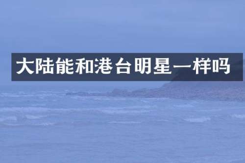 大陆能和港台明星一样吗
