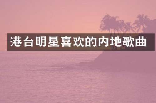 港台明星喜欢的内地歌曲